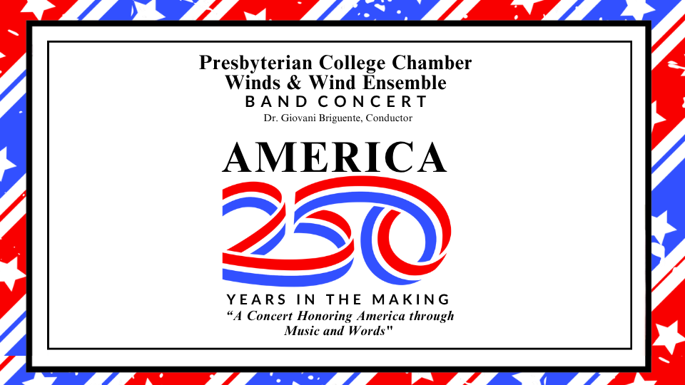 Presbyterian College Chamber Winds & Wind Ensemble presents: America: 250 years in the Making! "A concert Honoring America through music and words". Join us on April 16 at 7:30pm in Belk Auditorium. This concert is free and open to the public, with a casual attire dress code.